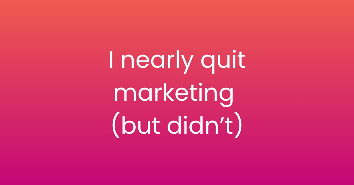 I nearly quit marketing (but didn't)